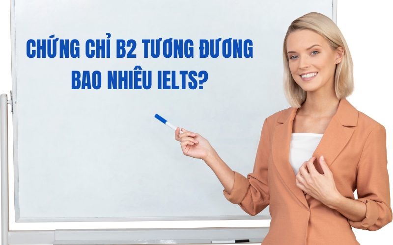 Chung-chi-B2-tuong-duong-bao-nhieu-IELTS-?-la-cau-hoi-ma-nhieu-ban-muon-biet.